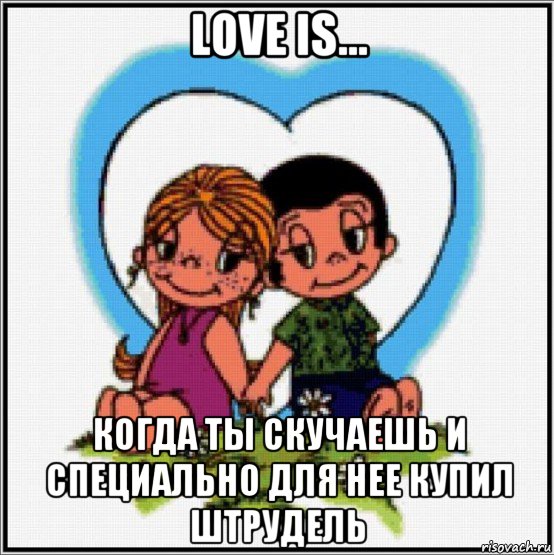 love is... когда ты скучаешь и специально для нее купил штрудель, Мем Love is