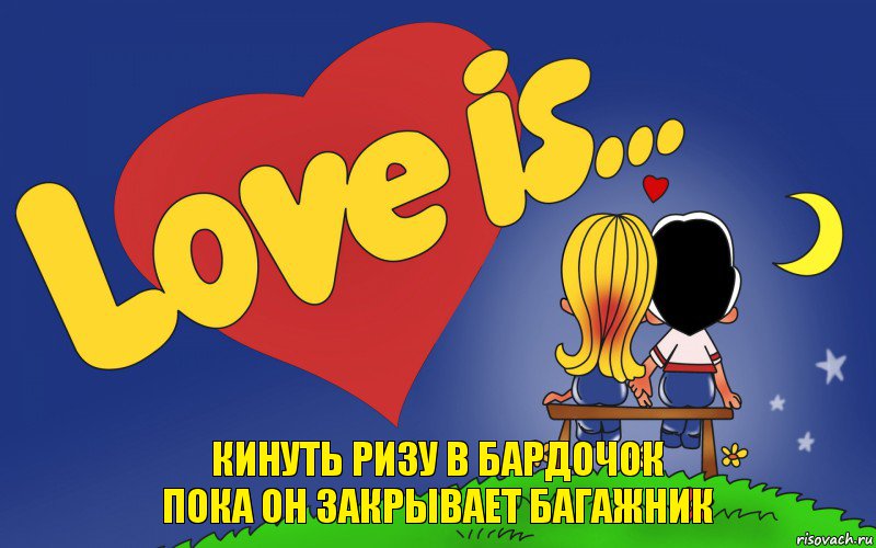 КИНУТЬ РИЗУ В БАРДОЧОК
ПОКА ОН ЗАКРЫВАЕТ БАГАЖНИК, Комикс Love is