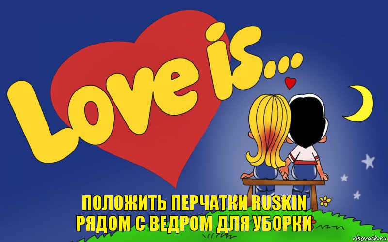 ПОЛОЖИТЬ ПЕРЧАТКИ RUSKIN
РЯДОМ С ВЕДРОМ ДЛЯ УБОРКИ, Комикс Love is