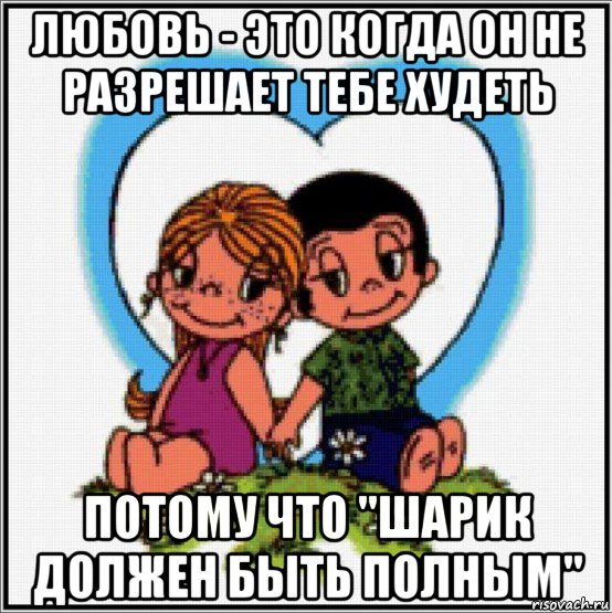 любовь - это когда он не разрешает тебе худеть потому что "шарик должен быть полным", Мем Love is