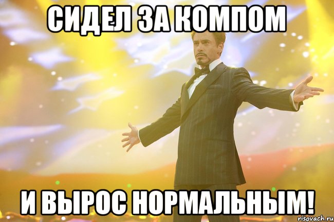 Сидел за компом и вырос нормальным!