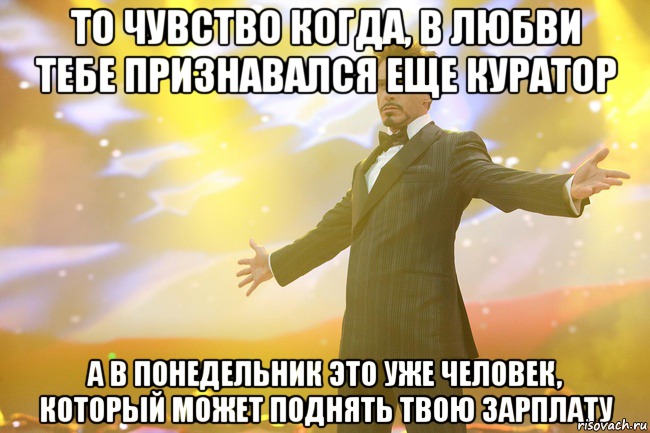 то чувство когда, в любви тебе признавался еще куратор а в понедельник это уже человек, который может поднять твою зарплату