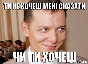 чи ти хочеш ти не хочеш мені сказати