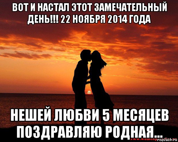 вот и настал этот замечательный день!!! 22 ноября 2014 года нешей любви 5 месяцев поздравляю родная...