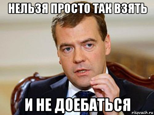 нельзя просто так взять и не доебаться, Мем  Медведев нельзя так просто