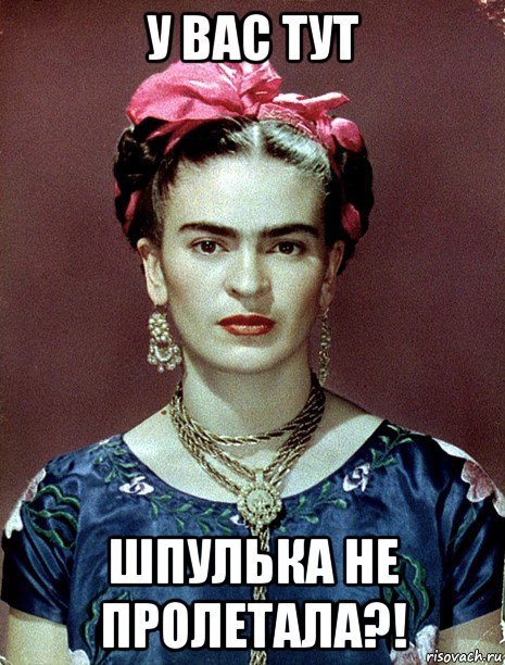 у вас тут шпулька не пролетала?!, Мем Magdalena Carmen Frieda Kahlo Ca