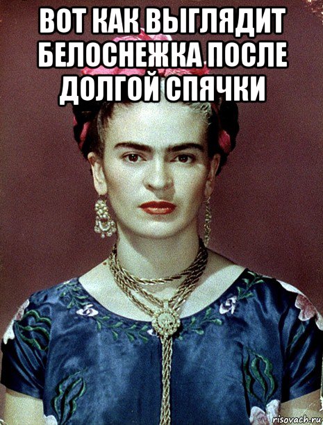 вот как выглядит белоснежка после долгой спячки , Мем Magdalena Carmen Frieda Kahlo Ca