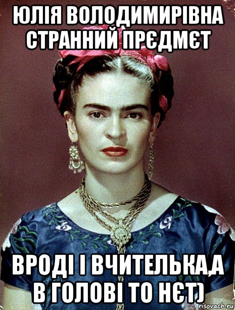 юлія володимирівна странний прєдмєт вроді і вчителька,а в голові то нєт), Мем Magdalena Carmen Frieda Kahlo Ca