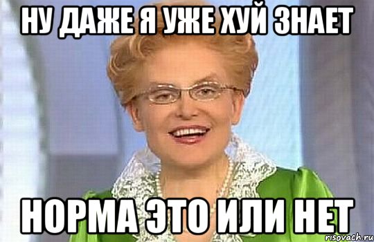 Ну даже я уже хуй знает норма это или нет, Мем Малышева