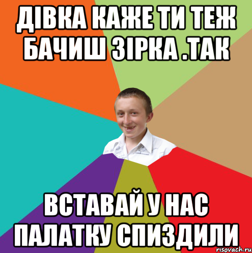 дівка каже ти теж бачиш зірка .так вставай у нас палатку спиздили, Мем  малый паца