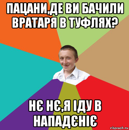 пацани,де ви бачили вратаря в туфлях? нє нє,я іду в нападєніє, Мем  малый паца