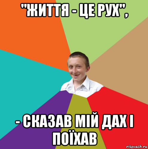 "життя - це рух", - сказав мій дах і поїхав, Мем  малый паца