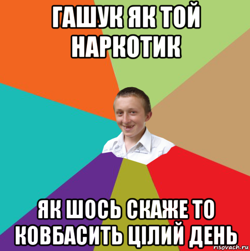 гашук як той наркотик як шось скаже то ковбасить цілий день, Мем  малый паца