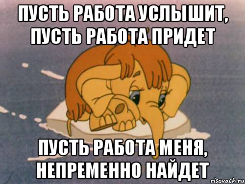 Пусть работа услышит, Пусть работа придет Пусть работа меня, непременно найдет, Мем Мамонтёнок