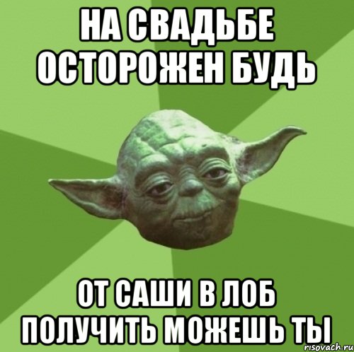 На свадьбе осторожен будь От Саши в лоб получить можешь ты, Мем Мастер Йода