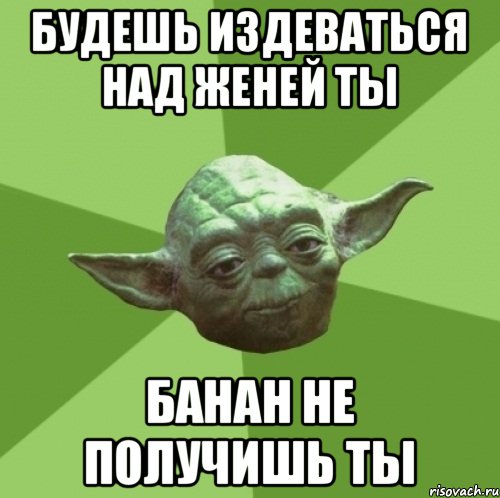 Будешь издеваться над Женей ты Банан не получишь ты, Мем Мастер Йода