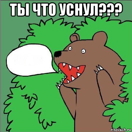 ты что уснул??? 