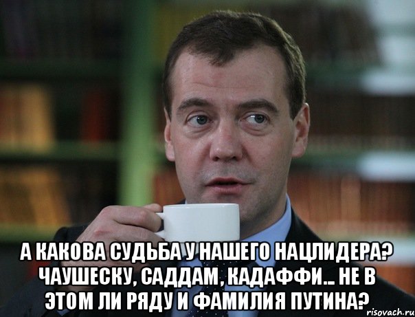  А какова судьба у нашего нацлидера? Чаушеску, Саддам, Кадаффи... Не в этом ли ряду и фамилия Путина?, Мем Медведев спок бро