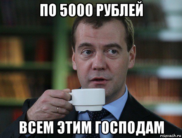 по 5000 рублей всем этим господам, Мем Медведев спок бро