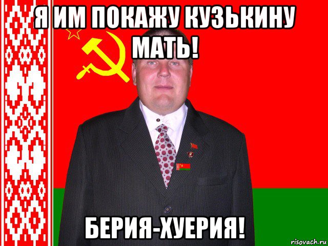 я им покажу кузькину мать! берия-хуерия!