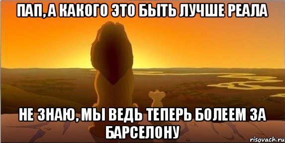 пап, а какого это быть лучше реала не знаю, мы ведь теперь болеем за барселону, Мем Милан - хня