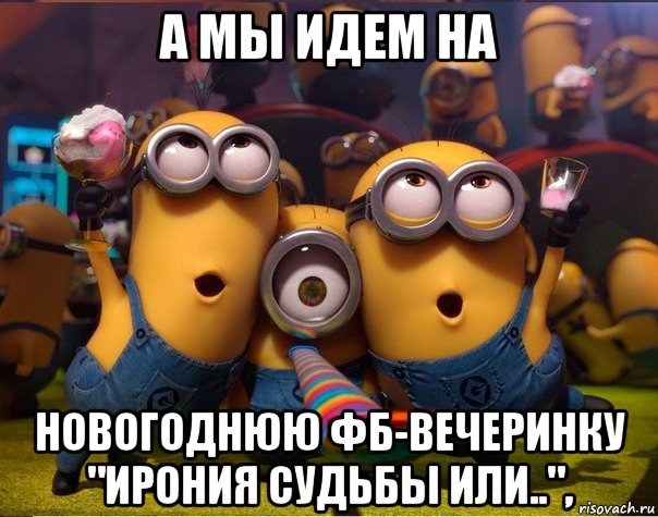 а мы идем на новогоднюю фб-вечеринку "ирония судьбы или..",, Мем   миньоны