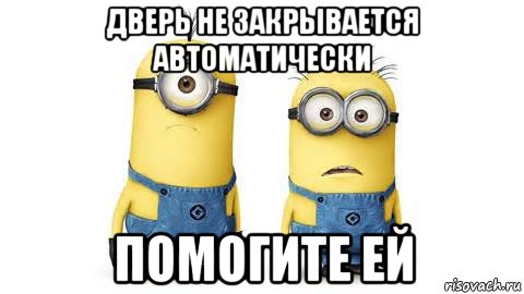 дверь не закрывается автоматически помогите ей, Мем Миньоны