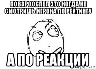 повзроослел это когда не смотришь игрока по рейтингу а по реакции, Мем Мне кажется или