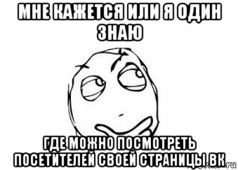 мне кажется или я один знаю где можно посмотреть посетителей своей страницы вк, Мем Мне кажется или