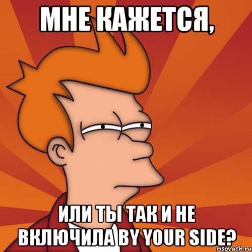 Мне кажется, Или ты так и не включила By Your Side?, Мем Мне кажется или (Фрай Футурама)