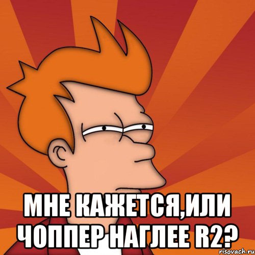  мне кажется,или Чоппер наглее R2?, Мем Мне кажется или (Фрай Футурама)