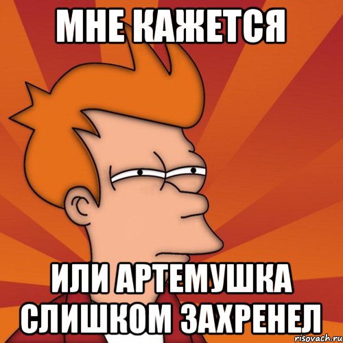 Мне кажется или Артемушка слишком захренел, Мем Мне кажется или (Фрай Футурама)