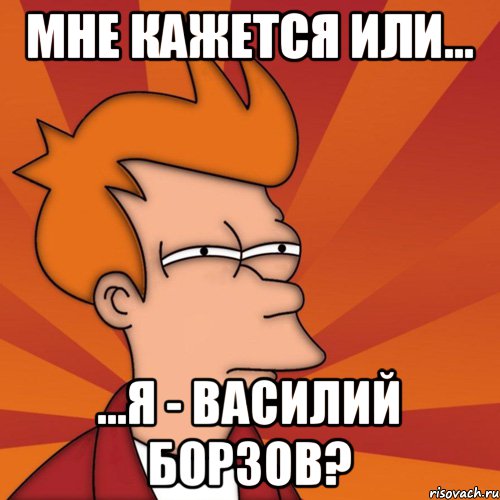 Мне кажется или... ...я - Василий Борзов?, Мем Мне кажется или (Фрай Футурама)