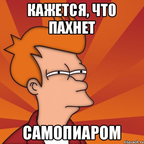 Кажется, что пахнет САМОПИАРОМ, Мем Мне кажется или (Фрай Футурама)