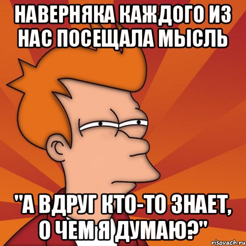 Hавeрняка кaждого из нас посещaлa мысль "А вдруг кто-тo знает, о чем я думаю?", Мем Мне кажется или (Фрай Футурама)