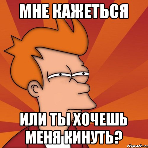 Мне кажеться или ты хочешь меня кинуть?, Мем Мне кажется или (Фрай Футурама)