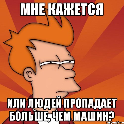 Мне кажется или людей пропадает больше, чем машин?, Мем Мне кажется или (Фрай Футурама)