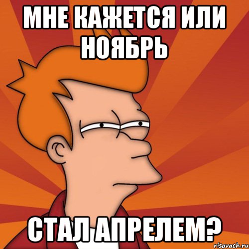 Мне кажется или ноябрь стал апрелем?, Мем Мне кажется или (Фрай Футурама)