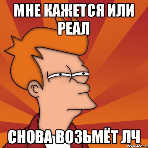 мне кажется или реал снова возьмёт лч, Мем Мне кажется или (Фрай Футурама)