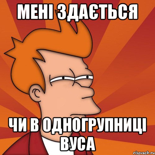 мені здається чи в одногрупниці вуса, Мем Мне кажется или (Фрай Футурама)