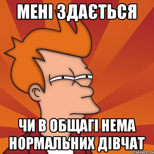 мені здається чи в общагі нема нормальних дівчат, Мем Мне кажется или (Фрай Футурама)