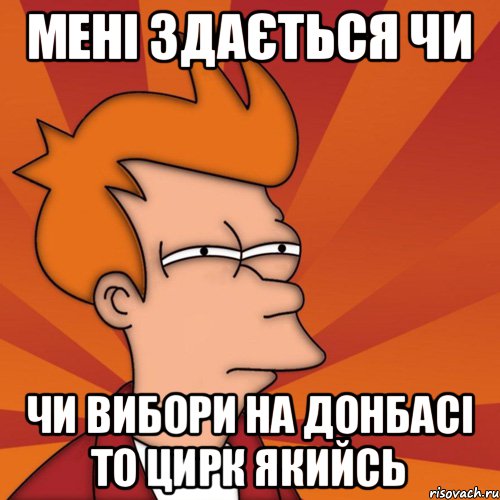 мені здається чи чи вибори на донбасі то цирк якийсь, Мем Мне кажется или (Фрай Футурама)