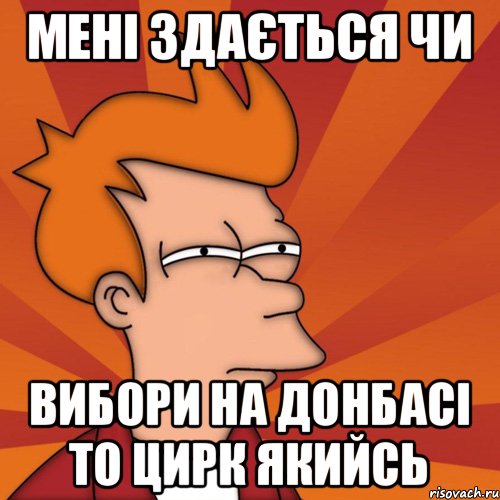 мені здається чи вибори на донбасі то цирк якийсь, Мем Мне кажется или (Фрай Футурама)