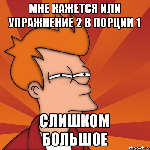 мне кажется или упражнение 2 в порции 1 слишком большое, Мем Мне кажется или (Фрай Футурама)