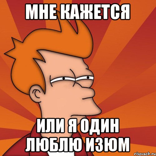 Мне кажется Или я один люблю изюм, Мем Мне кажется или (Фрай Футурама)