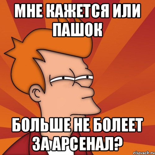 Мне кажется или Пашок больше не болеет за Арсенал?, Мем Мне кажется или (Фрай Футурама)