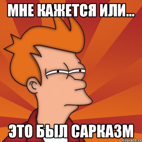 мне кажется или... это был сарказм, Мем Мне кажется или (Фрай Футурама)