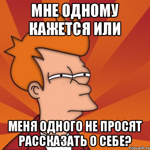 Мне одному кажется или Меня одного не просят рассказать о себе?, Мем Мне кажется или (Фрай Футурама)