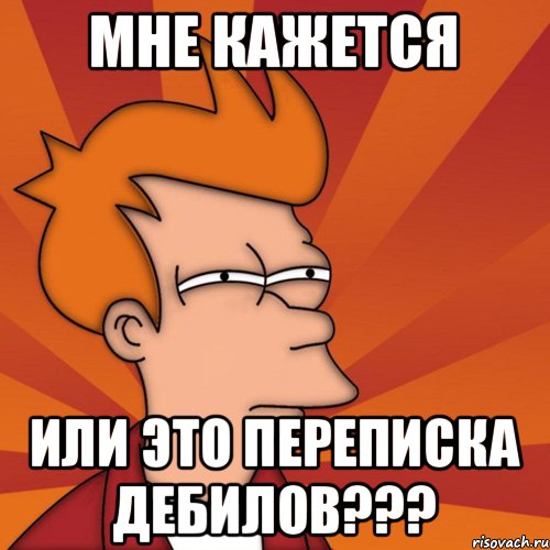 мне кажется или это переписка дебилов???, Мем Мне кажется или (Фрай Футурама)