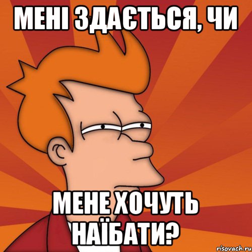 Мені здається, чи мене хочуть наїбати?, Мем Мне кажется или (Фрай Футурама)